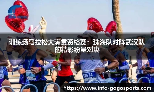 训练场马拉松大满贯资格赛：珠海队对阵武汉队的精彩纷呈对决