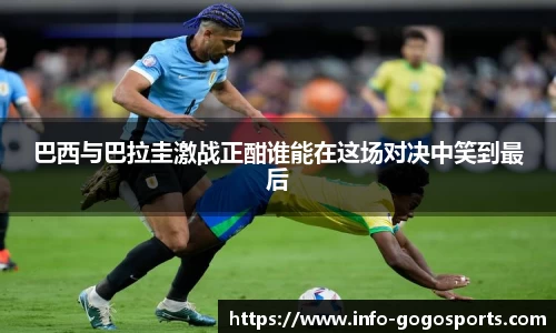 巴西与巴拉圭激战正酣谁能在这场对决中笑到最后